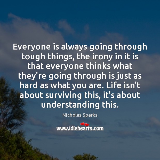 Everyone is always going through tough things, the irony in it is Nicholas Sparks Picture Quote