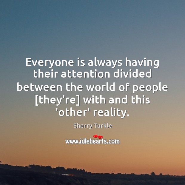 Everyone is always having their attention divided between the world of people [ Sherry Turkle Picture Quote