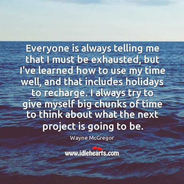 Everyone is always telling me that I must be exhausted, but I’ve Wayne McGregor Picture Quote