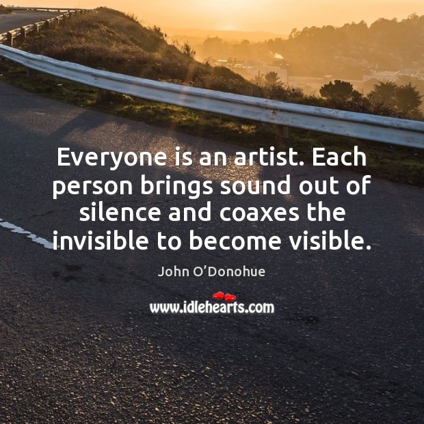 Everyone is an artist. Each person brings sound out of silence and John O’Donohue Picture Quote
