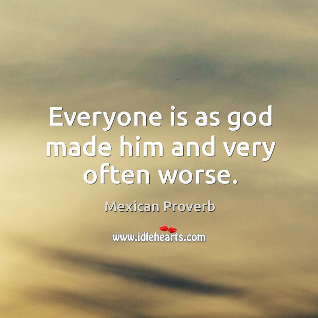 Everyone is as God made him and very often worse. Image