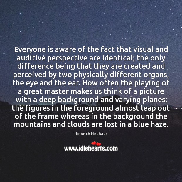 Everyone is aware of the fact that visual and auditive perspective are Heinrich Neuhaus Picture Quote