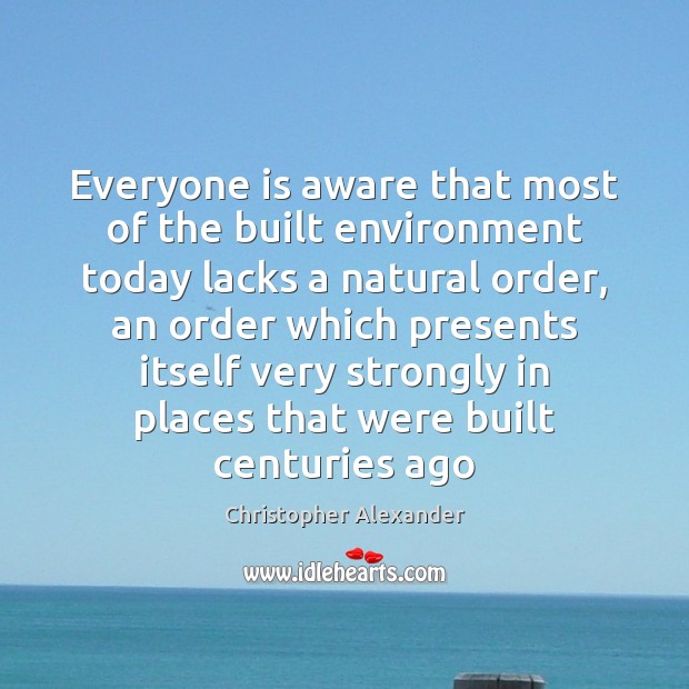 Everyone is aware that most of the built environment today lacks a Christopher Alexander Picture Quote