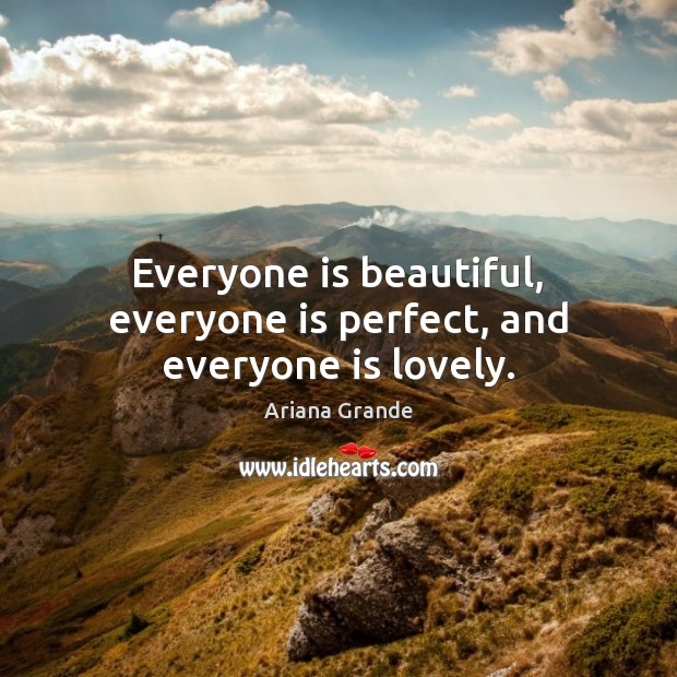 Everyone is beautiful, everyone is perfect, and everyone is lovely. Ariana Grande Picture Quote