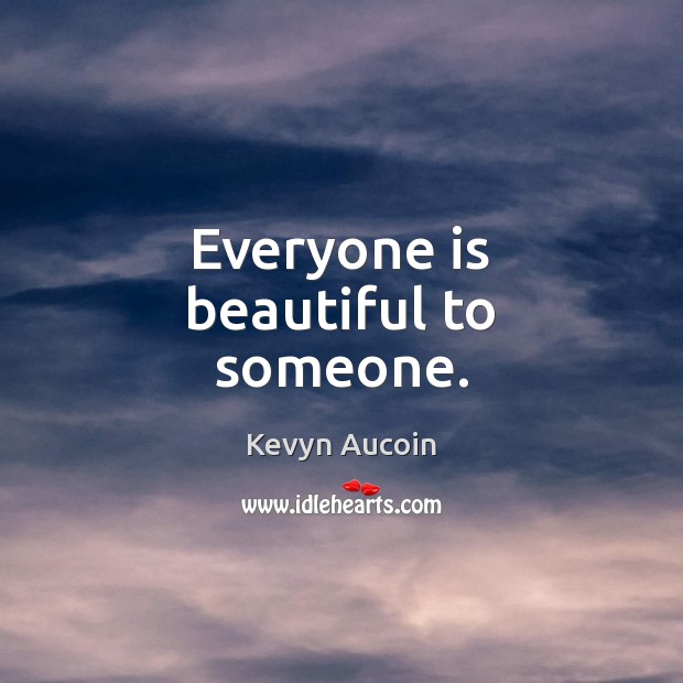 Everyone is beautiful to someone. Kevyn Aucoin Picture Quote