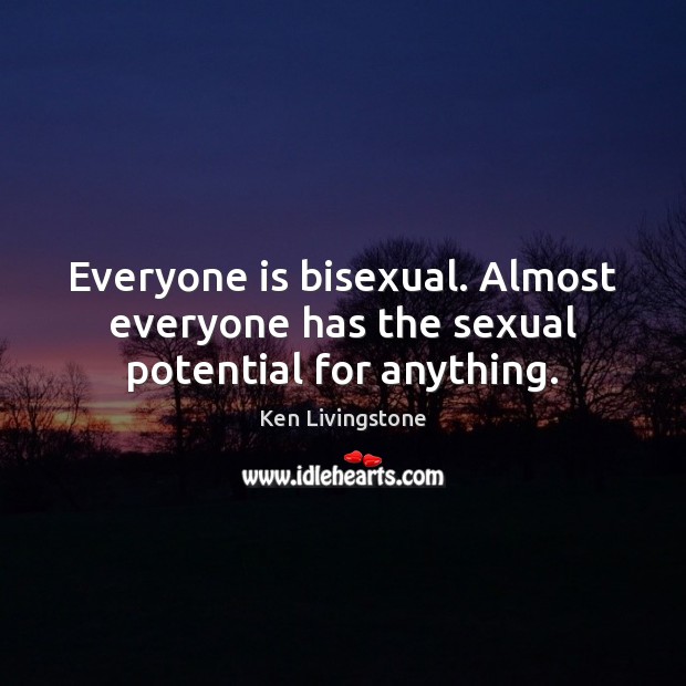 Everyone is bisexual. Almost everyone has the sexual potential for anything. Image