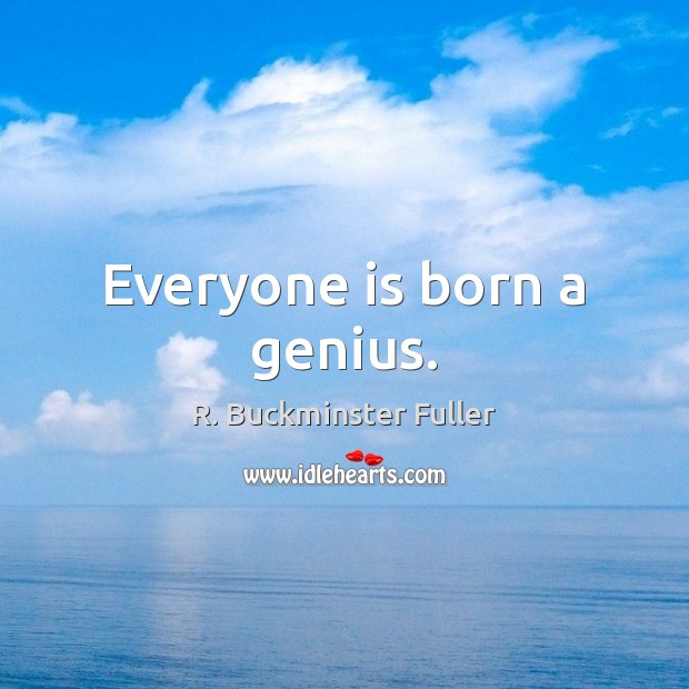 Everyone is born a genius. R. Buckminster Fuller Picture Quote