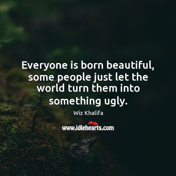Everyone is born beautiful, some people just let the world turn them into something ugly. Wiz Khalifa Picture Quote