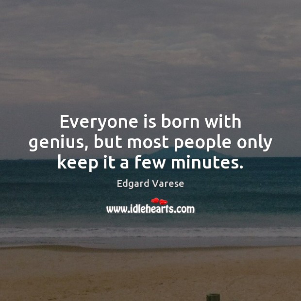 Everyone is born with genius, but most people only keep it a few minutes. Edgard Varese Picture Quote