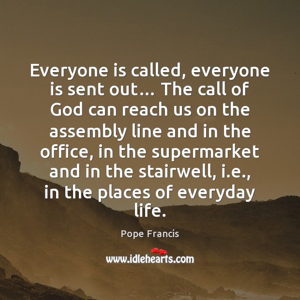 Everyone is called, everyone is sent out… The call of God can Pope Francis Picture Quote