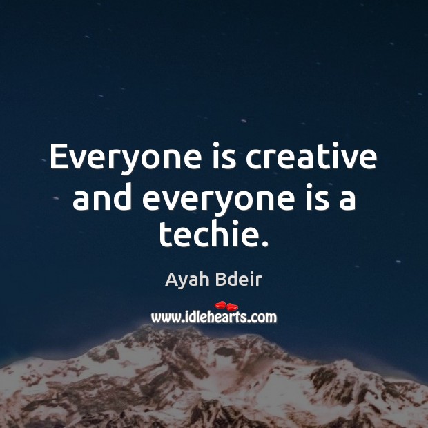 Everyone is creative and everyone is a techie. Ayah Bdeir Picture Quote