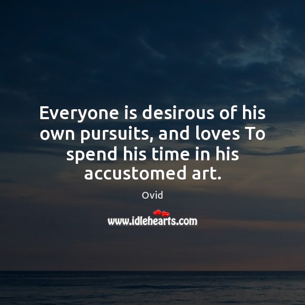Everyone is desirous of his own pursuits, and loves To spend his Ovid Picture Quote