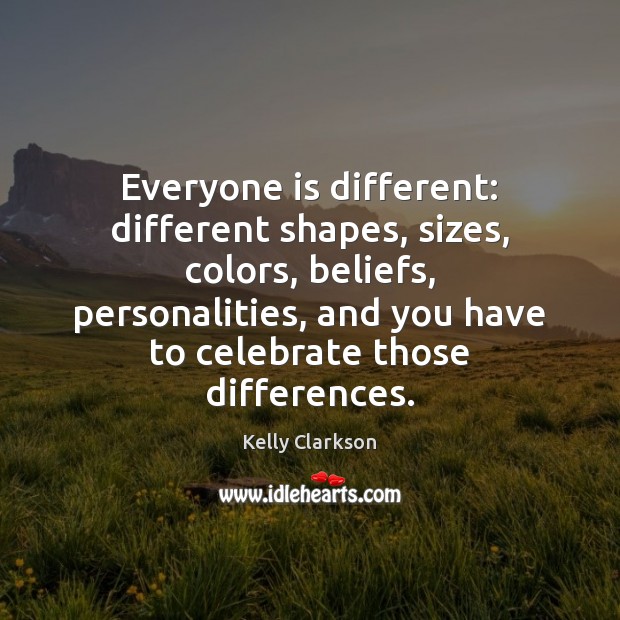 Everyone is different: different shapes, sizes, colors, beliefs, personalities, and you have Kelly Clarkson Picture Quote