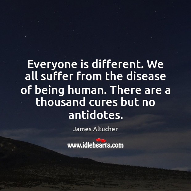 Everyone is different. We all suffer from the disease of being human. James Altucher Picture Quote