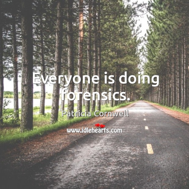 Everyone is doing forensics. Patricia Cornwell Picture Quote