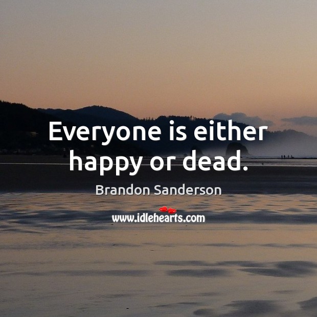 Everyone is either happy or dead. Brandon Sanderson Picture Quote