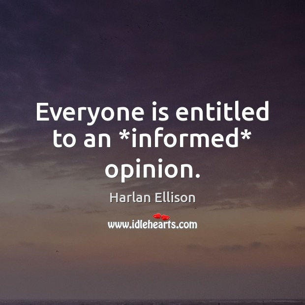 Everyone is entitled to an *informed* opinion. Harlan Ellison Picture Quote