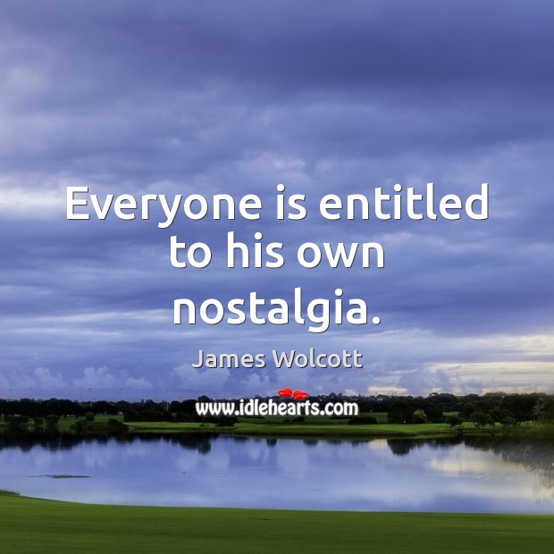 Everyone is entitled to his own nostalgia. James Wolcott Picture Quote