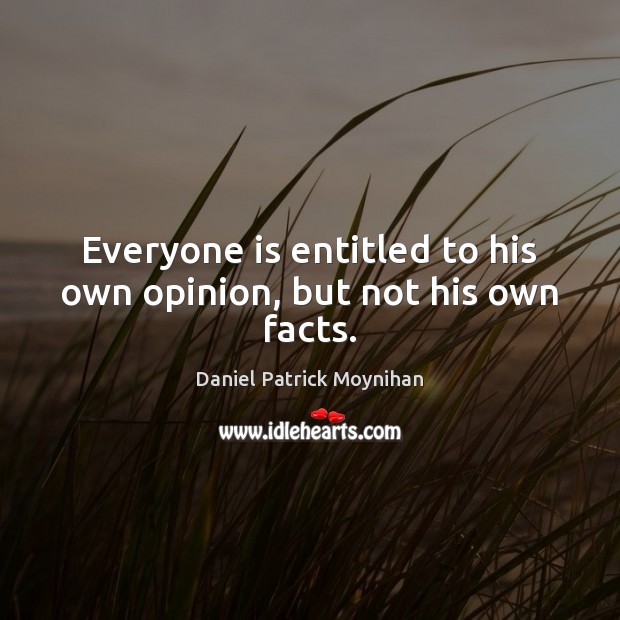 Everyone is entitled to his own opinion, but not his own facts. Daniel Patrick Moynihan Picture Quote
