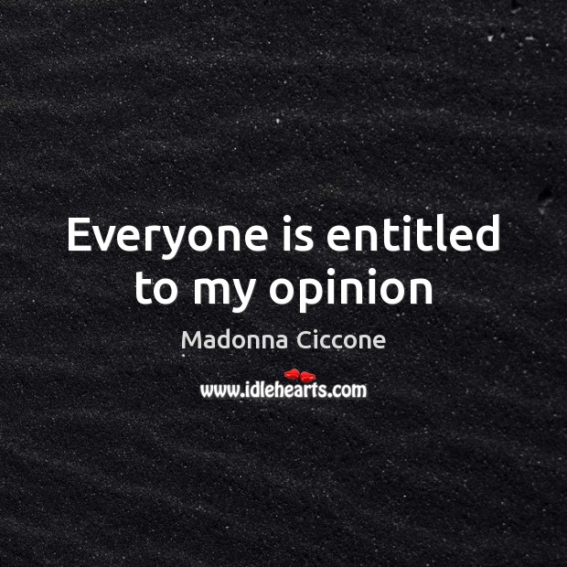 Everyone is entitled to my opinion Madonna Ciccone Picture Quote