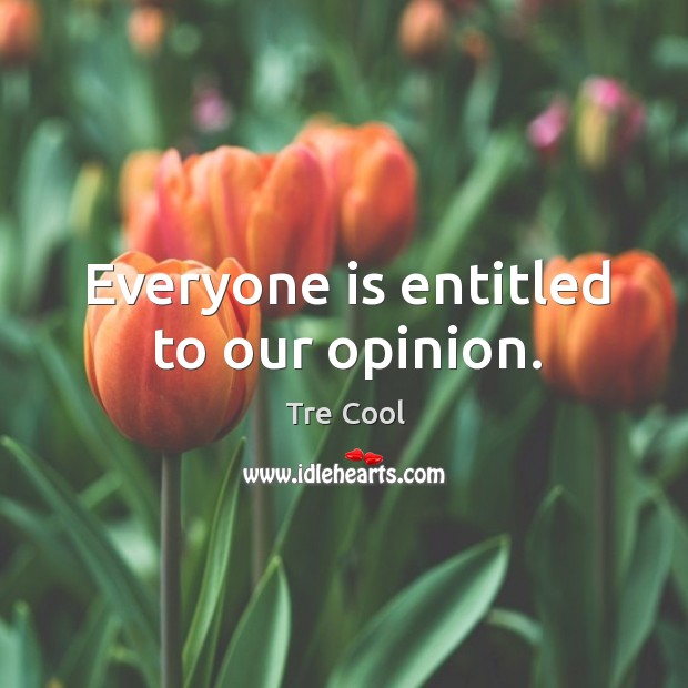Everyone is entitled to our opinion. Tre Cool Picture Quote