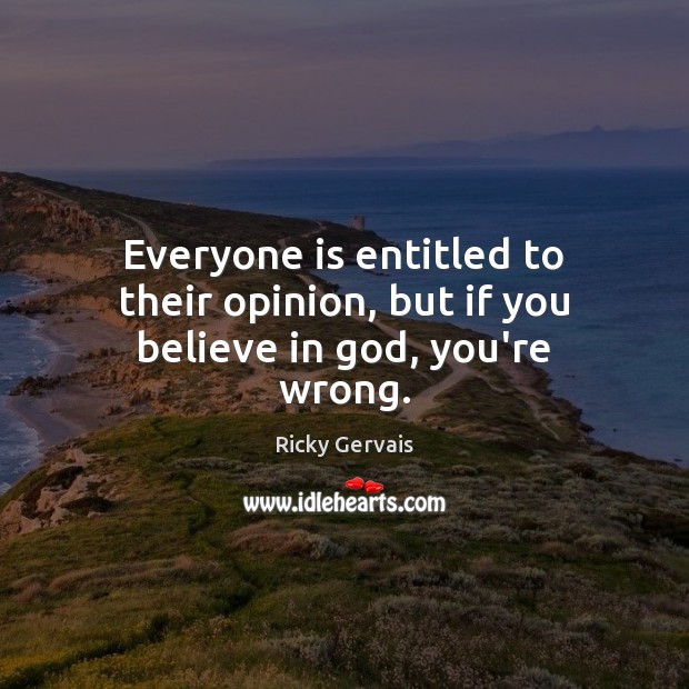 Everyone is entitled to their opinion, but if you believe in God, you’re wrong. Ricky Gervais Picture Quote