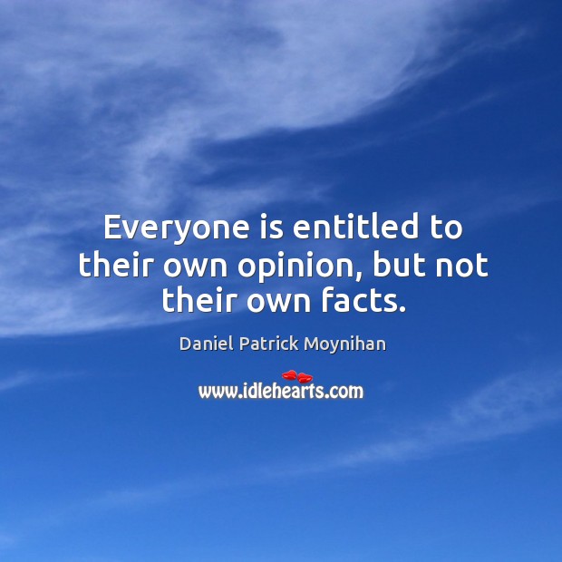 Everyone is entitled to their own opinion, but not their own facts. Daniel Patrick Moynihan Picture Quote