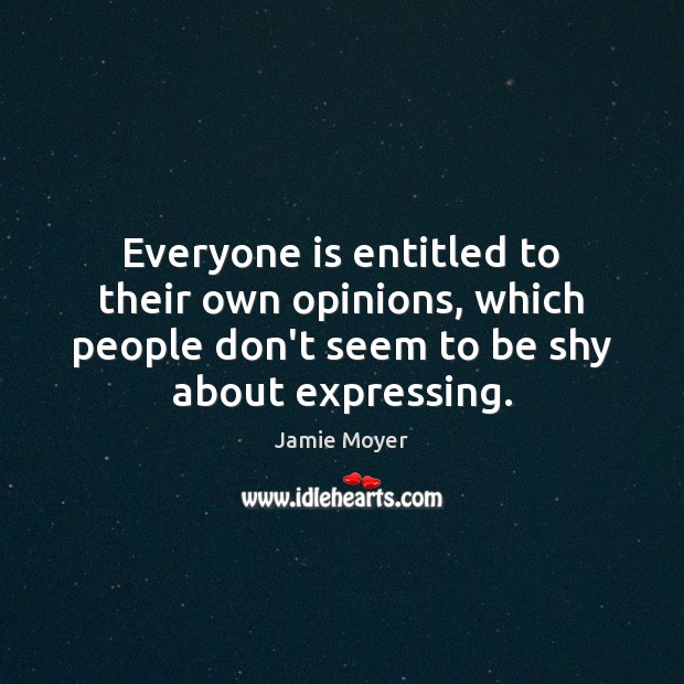 Everyone is entitled to their own opinions, which people don’t seem to Jamie Moyer Picture Quote
