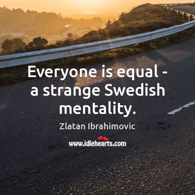 Everyone is equal – a strange Swedish mentality. Zlatan Ibrahimovic Picture Quote