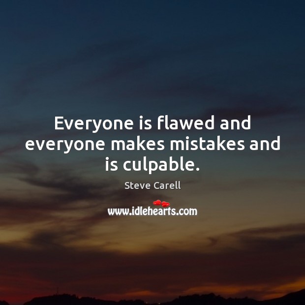 Everyone is flawed and everyone makes mistakes and is culpable. Steve Carell Picture Quote