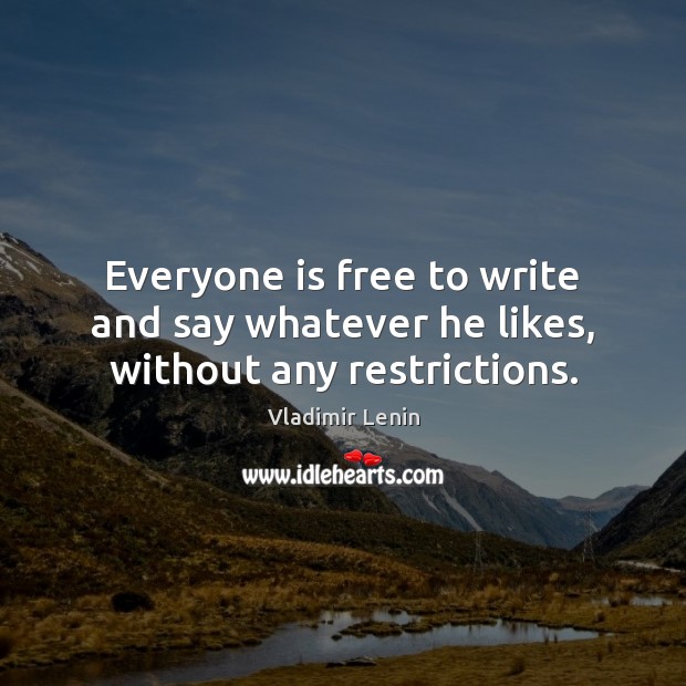 Everyone is free to write and say whatever he likes, without any restrictions. Vladimir Lenin Picture Quote