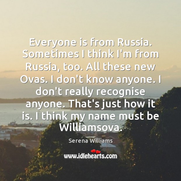 Everyone is from Russia. Sometimes I think I’m from Russia, too. All Serena Williams Picture Quote