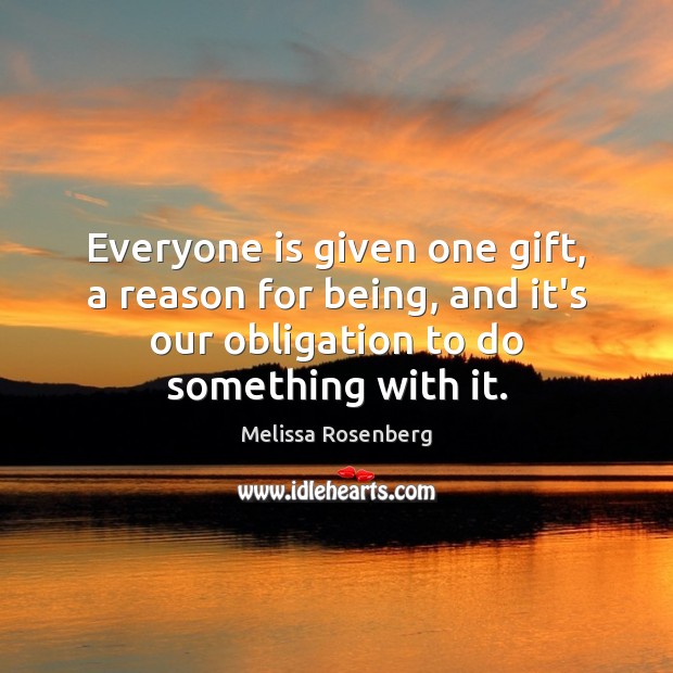 Everyone is given one gift, a reason for being, and it’s our Melissa Rosenberg Picture Quote