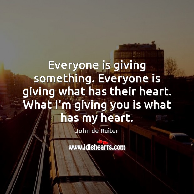 Everyone is giving something. Everyone is giving what has their heart. What John de Ruiter Picture Quote