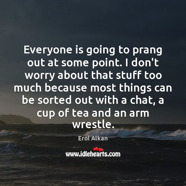 Everyone is going to prang out at some point. I don’t worry Erol Alkan Picture Quote