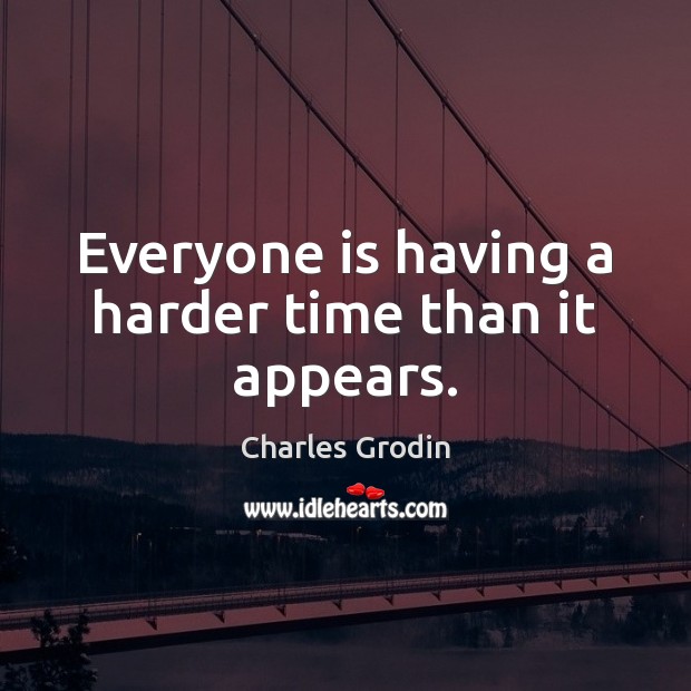 Everyone is having a harder time than it appears. Charles Grodin Picture Quote