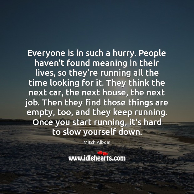 Everyone is in such a hurry. People haven’t found meaning in Mitch Albom Picture Quote