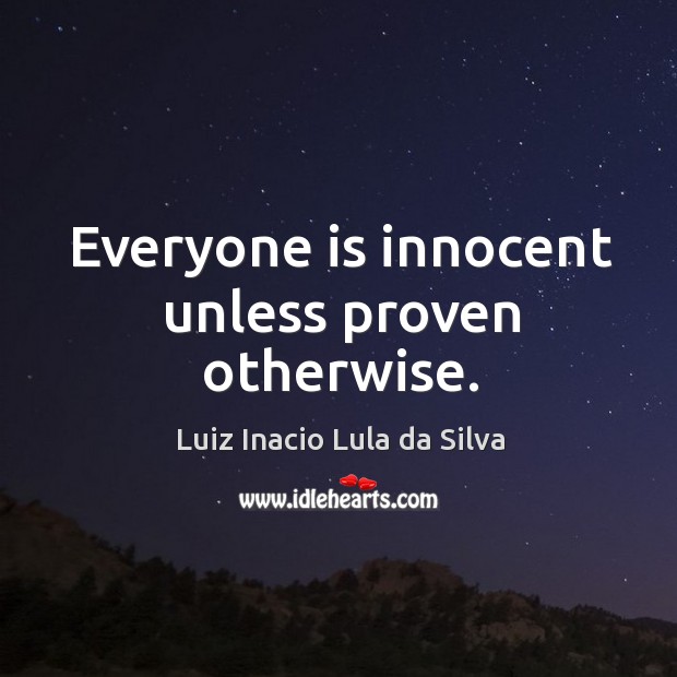 Everyone is innocent unless proven otherwise. Luiz Inacio Lula da Silva Picture Quote