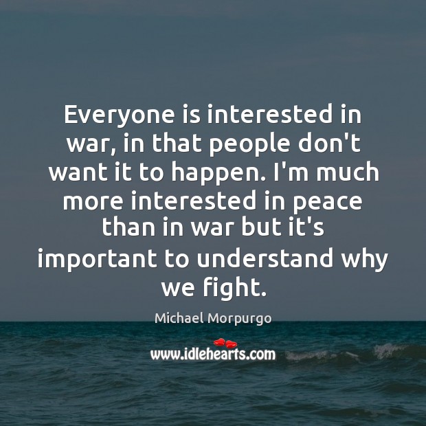 Everyone is interested in war, in that people don’t want it to Michael Morpurgo Picture Quote