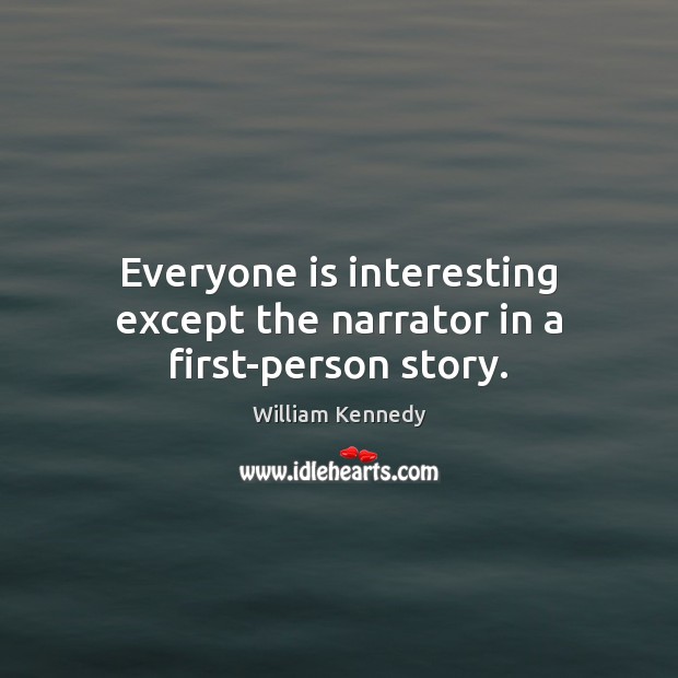 Everyone is interesting except the narrator in a first-person story. William Kennedy Picture Quote