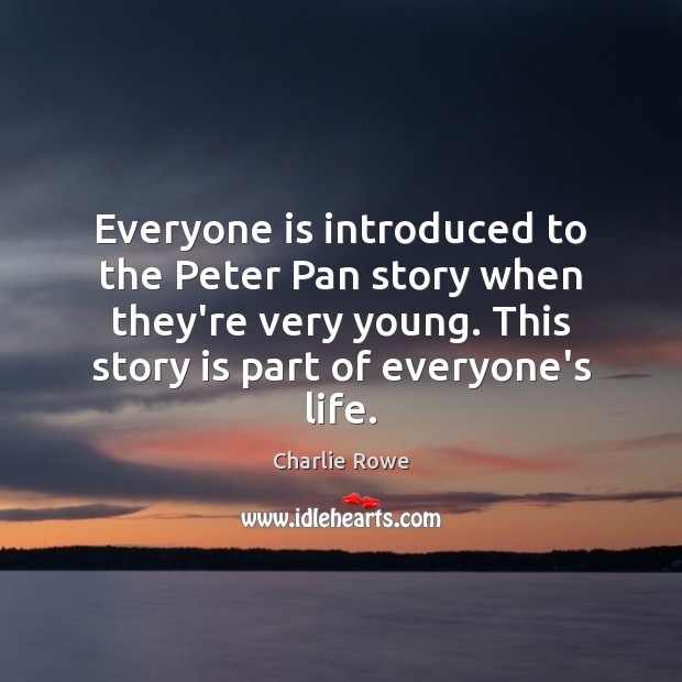 Everyone is introduced to the Peter Pan story when they’re very young. Charlie Rowe Picture Quote