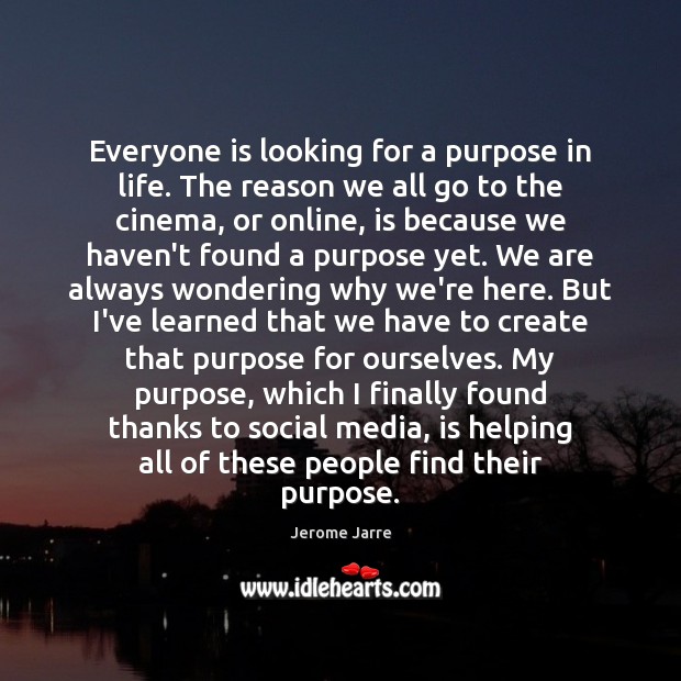 Everyone is looking for a purpose in life. The reason we all Jerome Jarre Picture Quote