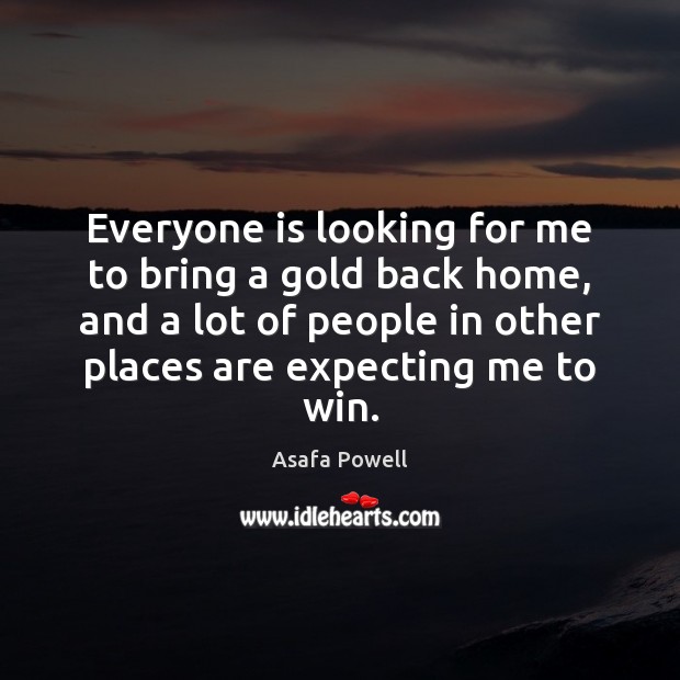 Everyone is looking for me to bring a gold back home, and Asafa Powell Picture Quote