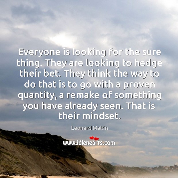 Everyone is looking for the sure thing. They are looking to hedge their bet. Leonard Maltin Picture Quote