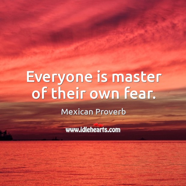 Everyone is master of their own fear. Mexican Proverbs Image
