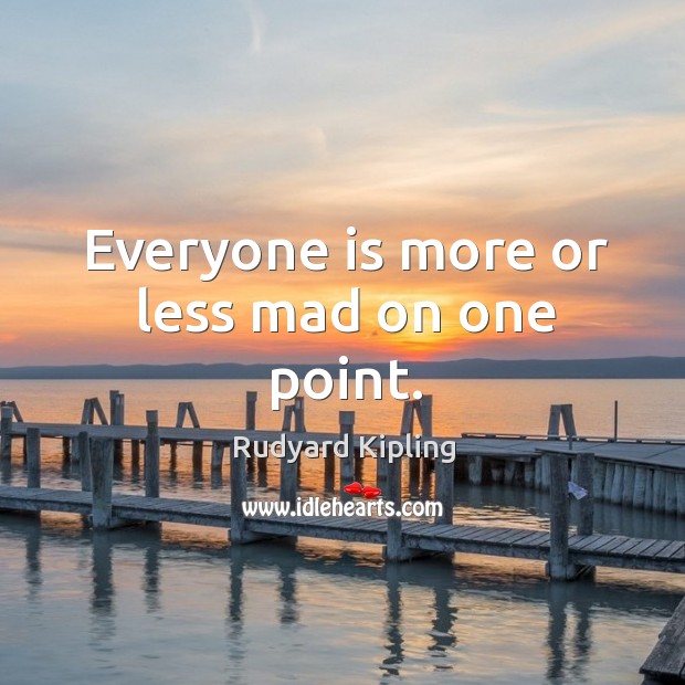 Everyone is more or less mad on one point. Rudyard Kipling Picture Quote