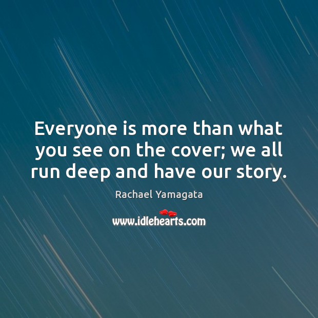 Everyone is more than what you see on the cover; we all run deep and have our story. Rachael Yamagata Picture Quote