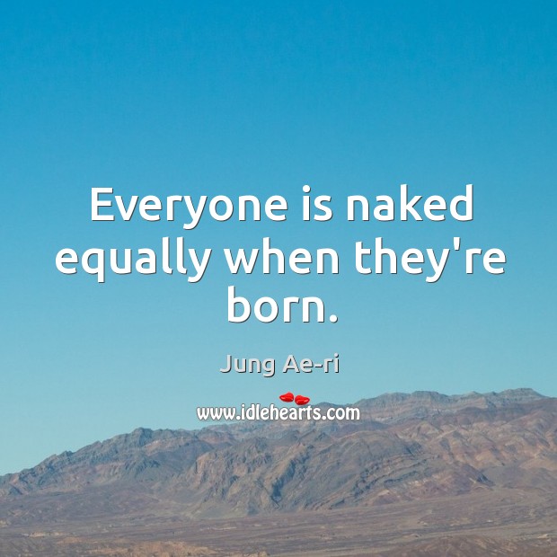 Everyone is naked equally when they’re born. Jung Ae-ri Picture Quote
