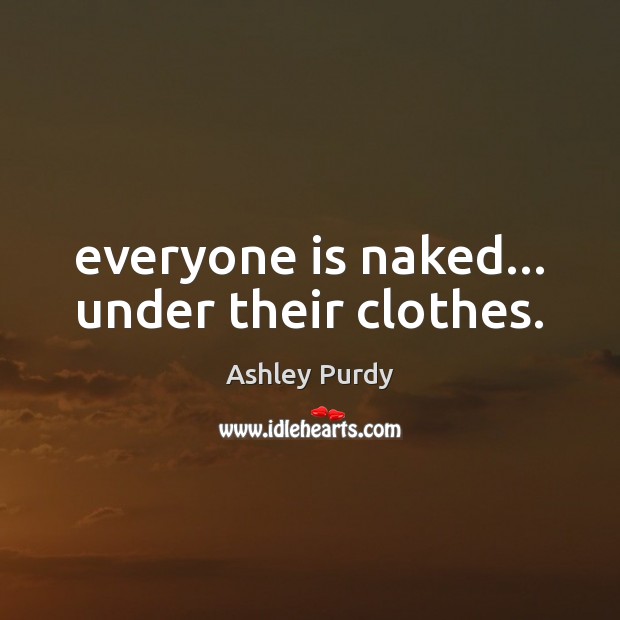 Everyone is naked… under their clothes. Ashley Purdy Picture Quote