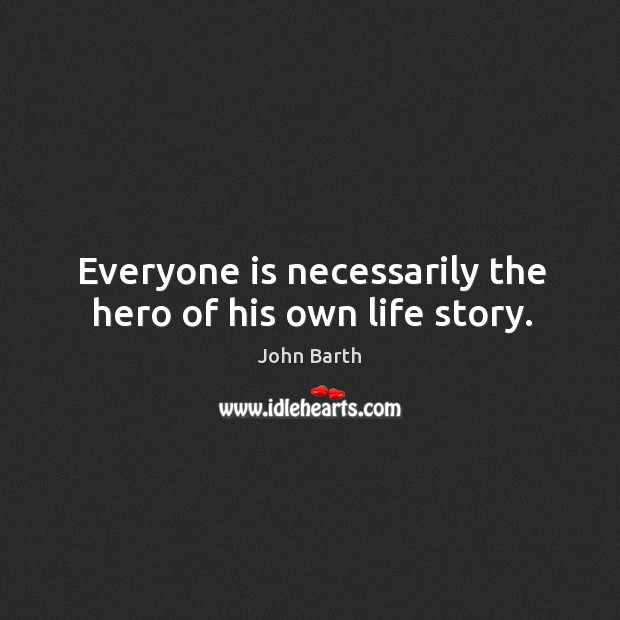 Everyone is necessarily the hero of his own life story. John Barth Picture Quote